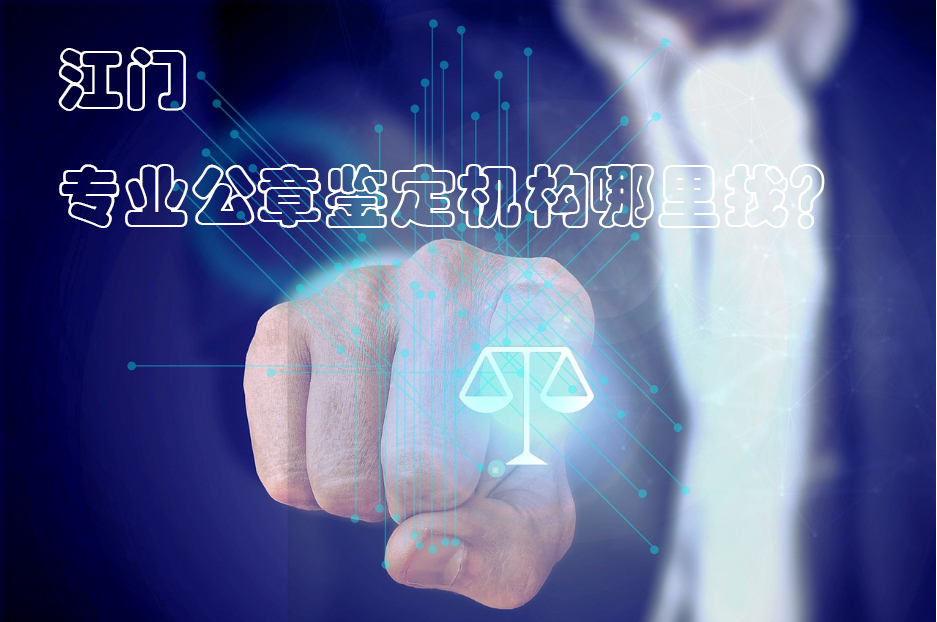 收藏备用！江门专业公章鉴定机构哪里找？